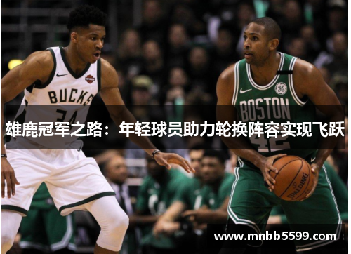 雄鹿冠军之路：年轻球员助力轮换阵容实现飞跃