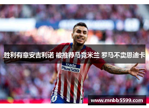 胜利有意安吉利诺 被推荐马竞米兰 罗马不卖恩迪卡